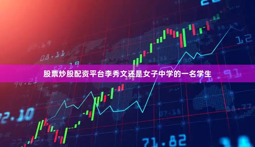 股票炒股配资平台李秀文还是女子中学的一名学生