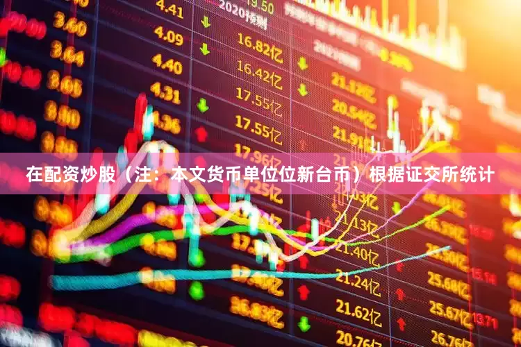 在配资炒股（注：本文货币单位位新台币）根据证交所统计