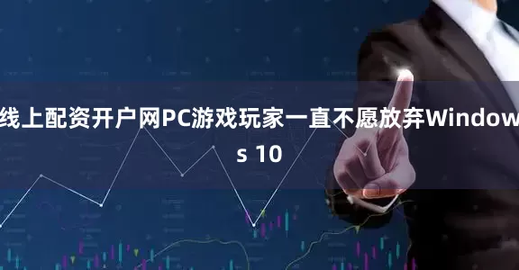 线上配资开户网PC游戏玩家一直不愿放弃Windows 10