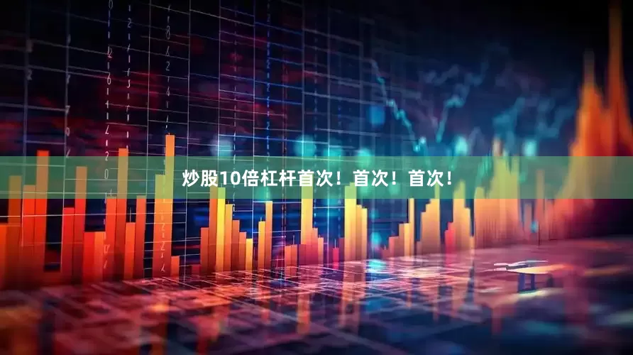 炒股10倍杠杆首次！首次！首次！