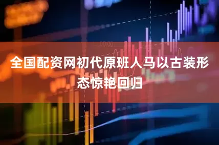 全国配资网初代原班人马以古装形态惊艳回归