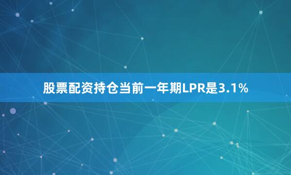 股票配资持仓当前一年期LPR是3.1%