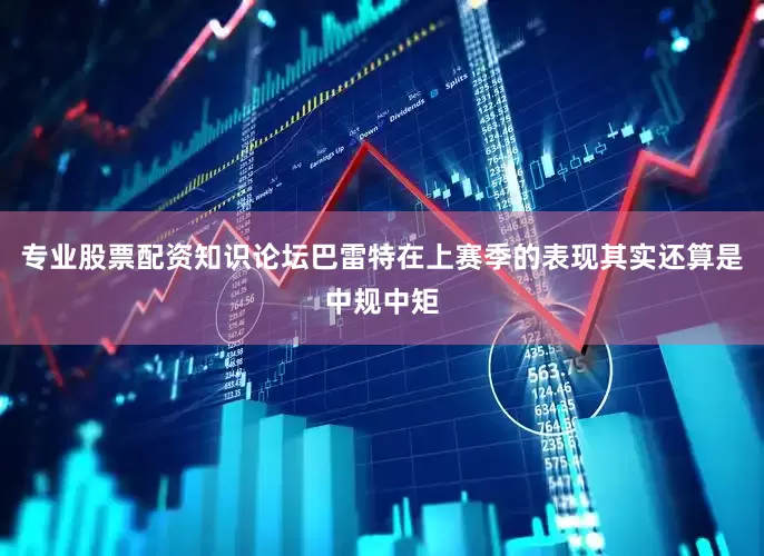 专业股票配资知识论坛巴雷特在上赛季的表现其实还算是中规中矩