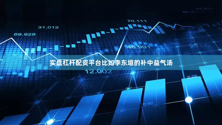 实盘杠杆配资平台比如李东垣的补中益气汤