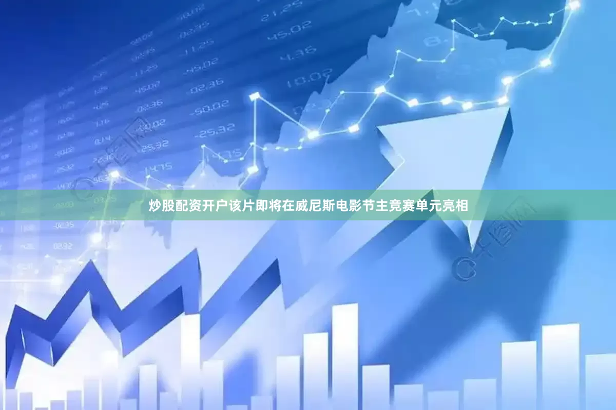 炒股配资开户　　该片即将在威尼斯电影节主竞赛单元亮相