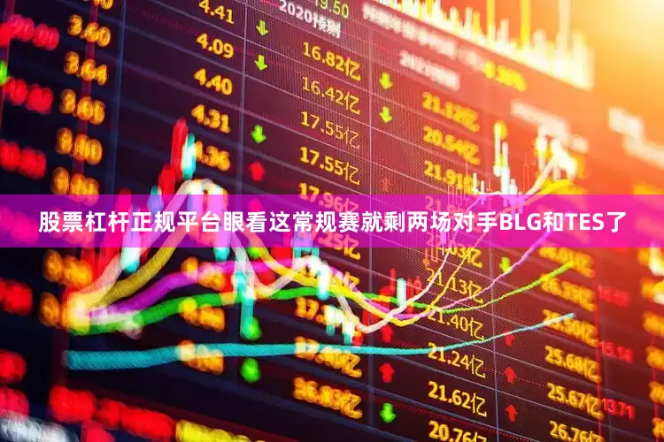 股票杠杆正规平台眼看这常规赛就剩两场对手BLG和TES了