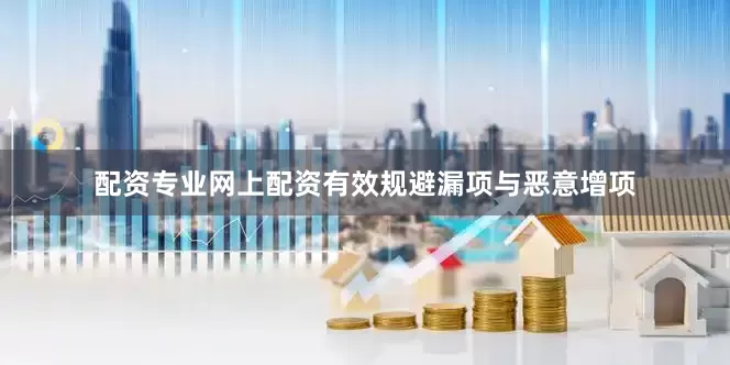 配资专业网上配资有效规避漏项与恶意增项