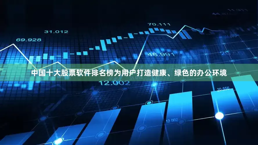 中国十大股票软件排名榜为用户打造健康、绿色的办公环境